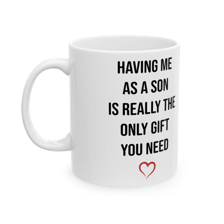 Funny Son Gift Mug – Having Me As a Son Is Really the Only Gift You Need Mom or Dad Coffee Cup