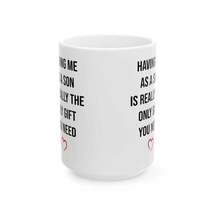 Funny Son Gift Mug – Having Me As a Son Is Really the Only Gift You Need Mom or Dad Coffee Cup