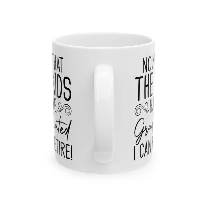 Now That The Kids Have Graduated i can retire! White Mug, (11oz, 15oz)
