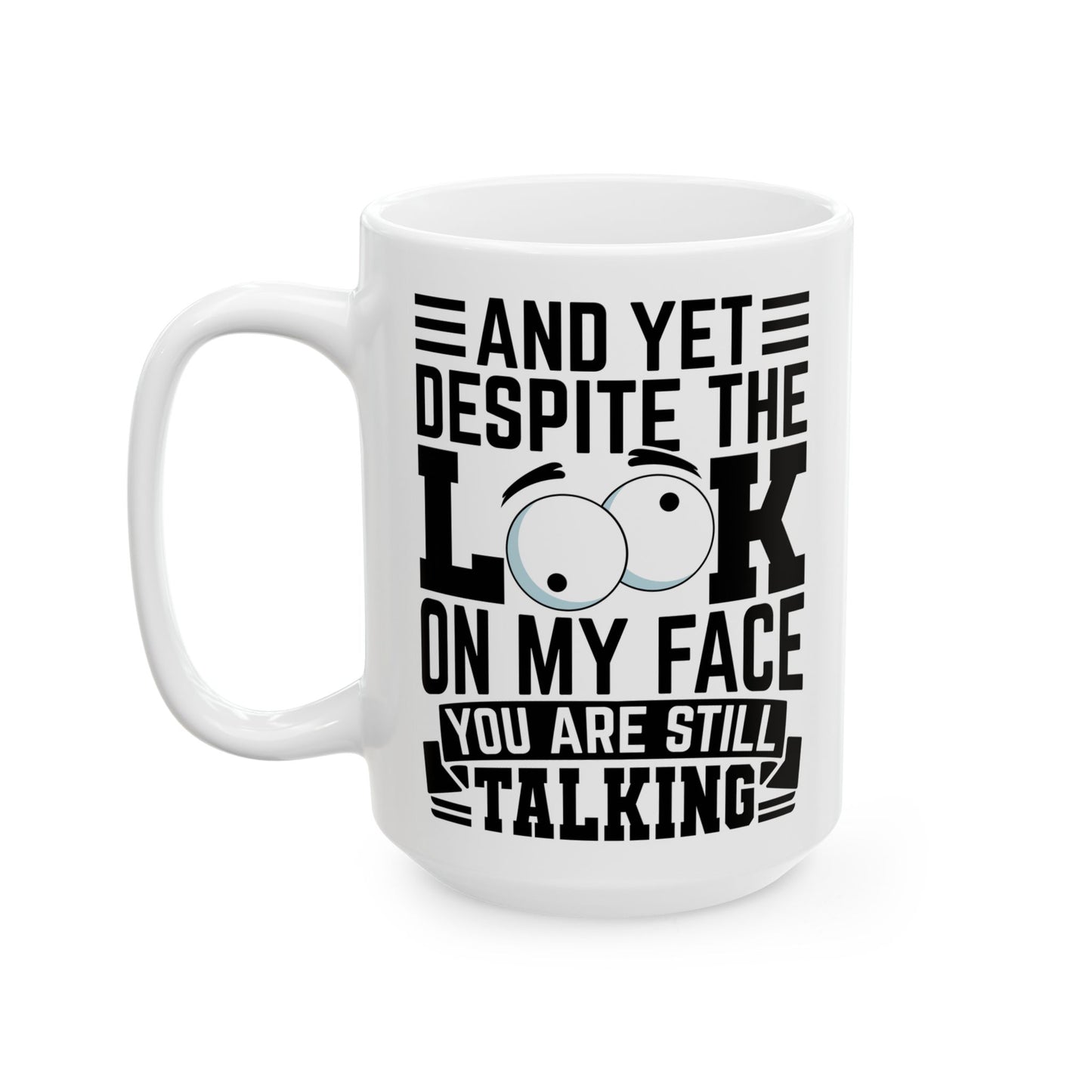 And Yet Despite The Look On My Face You Are Still Talking  WHite Mug, (11oz, 15oz)