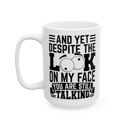 And Yet Despite The Look On My Face You Are Still Talking  WHite Mug, (11oz, 15oz)