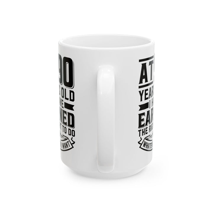 At 90 Years Old. I Have Earned The Right To do Whatever I Want White Mug, (11oz, 15oz)