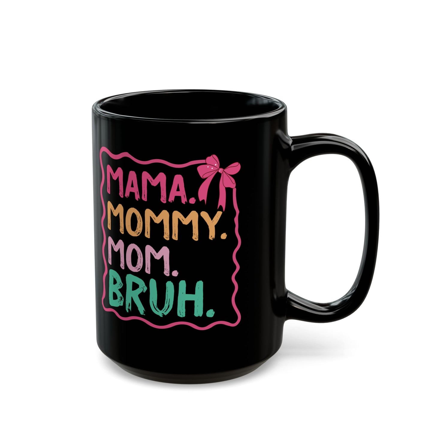 MAMA. MOMMY. MOM. BRUH Black Mug (11oz, 15oz)
