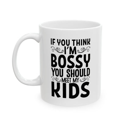 If You Think I m Bossy  You Should Meet My Kids White Mug, (11oz, 15oz)