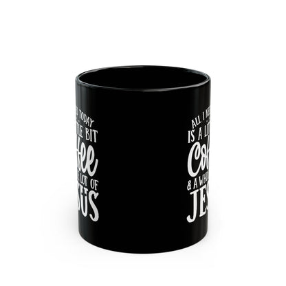 All I Need Today is a Little Bit of Coffee & A Whole Lot Of Jesus Black Mug (11oz, 15oz)