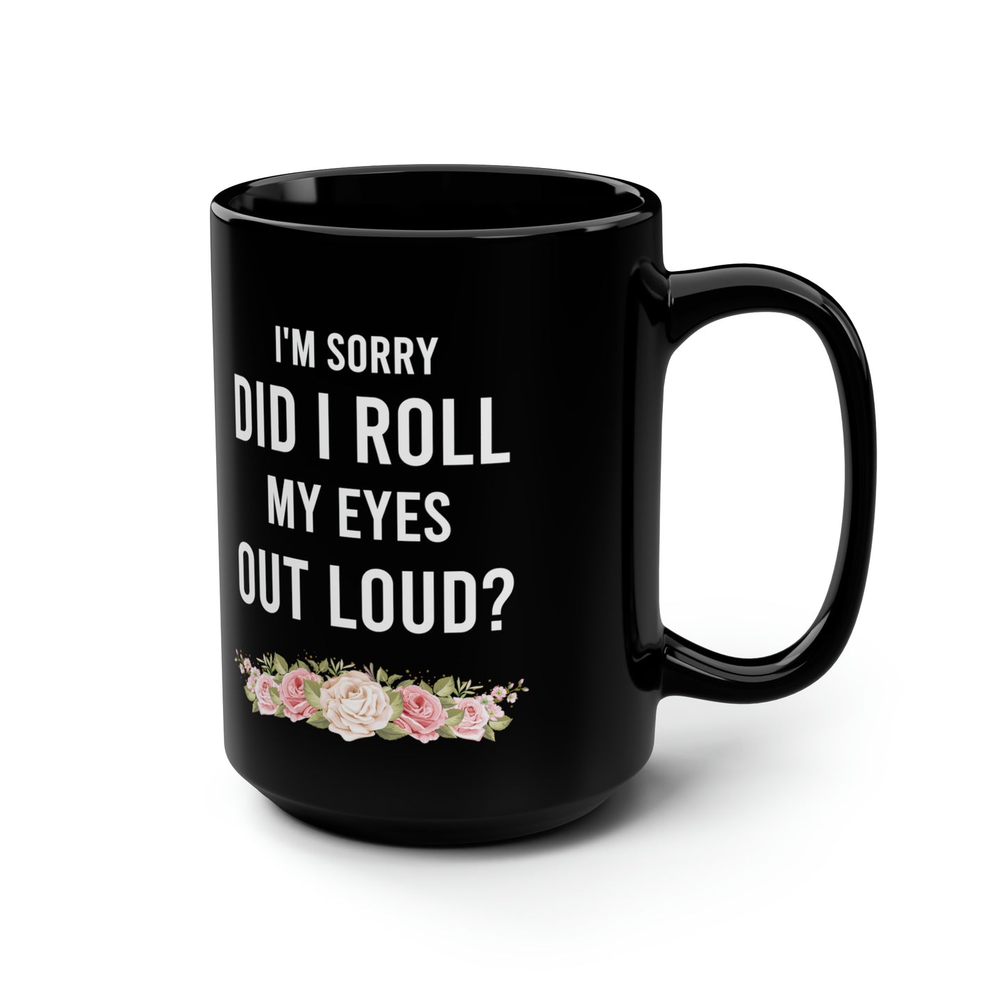 I'm Sorry Did I Roll My Eyes Out Loud? – Funny Black Coffee Mug with Floral Design