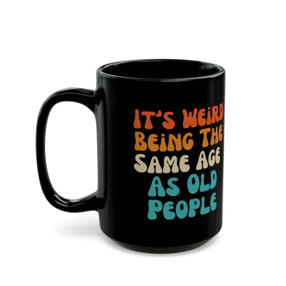 It’s Weird Being the Same Age as Old People Mug Black Mug (11oz, 15oz)