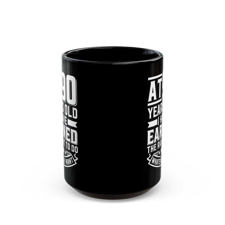 At 90 Years Old. I Have Earned The Right To do Whatever I Want Black Mug (11oz, 15oz)