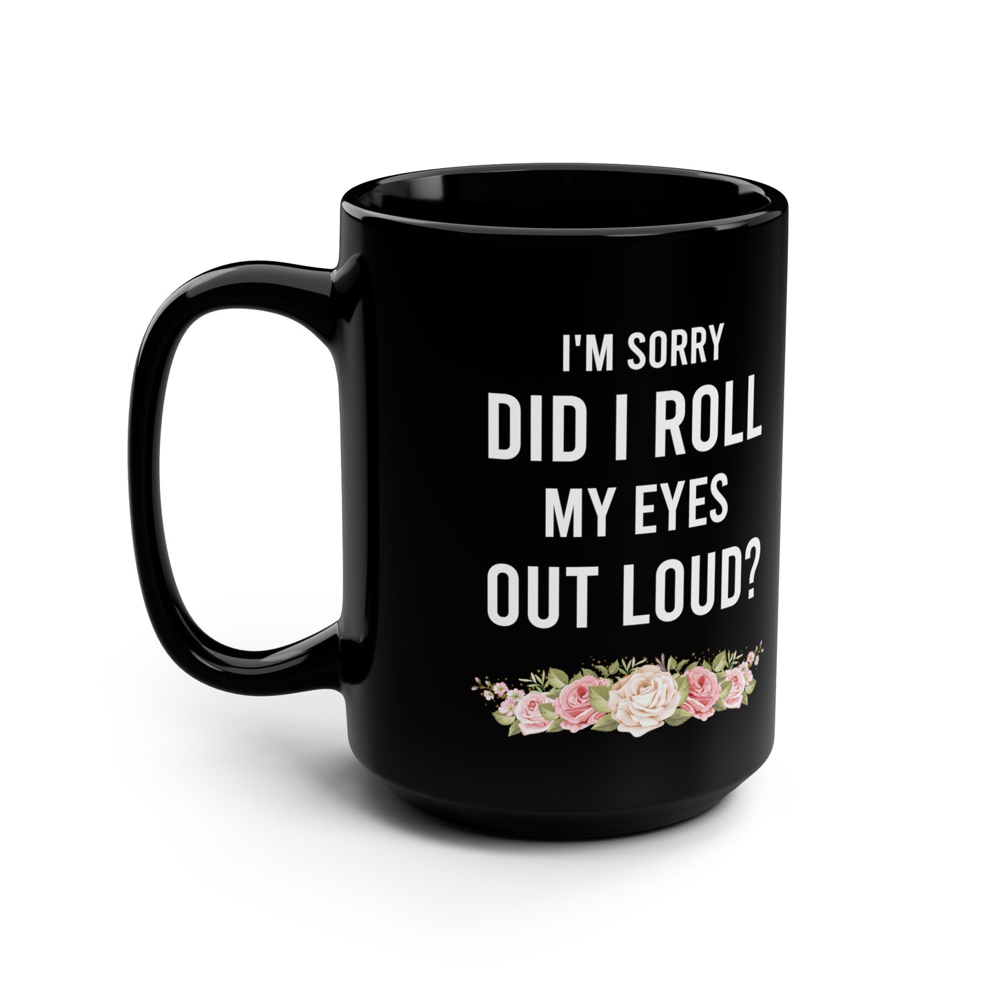 I'm Sorry Did I Roll My Eyes Out Loud? – Funny Black Coffee Mug with Floral Design