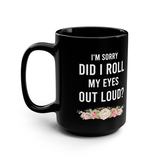 I'm Sorry Did I Roll My Eyes Out Loud? – Funny Black Coffee Mug with Floral Design