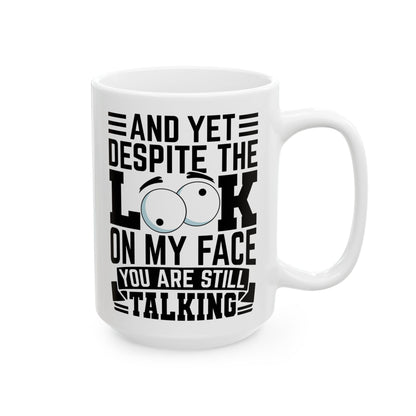 And Yet Despite The Look On My Face You Are Still Talking  WHite Mug, (11oz, 15oz)