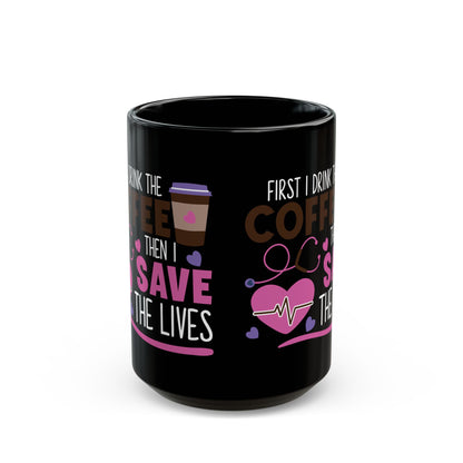 First I Drink the Coffee Then I Save the Lives Mug – Perfect Gift for Nurses