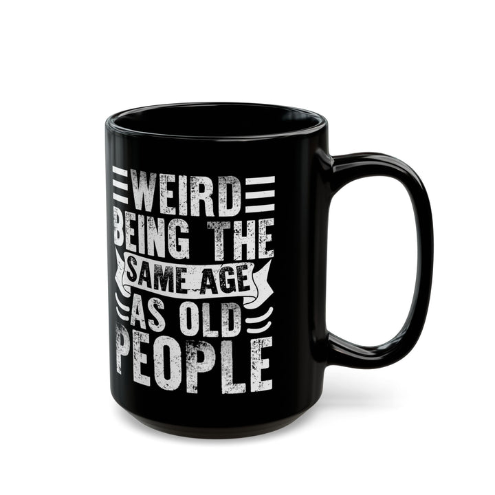 Weird Being The Same Age as Old People Black Mug (11oz, 15oz)
