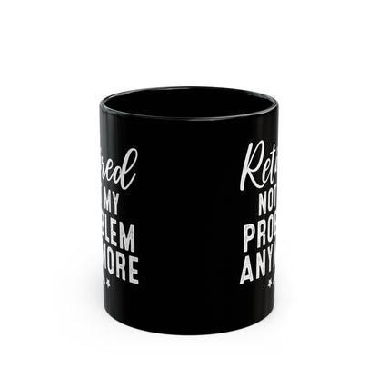 Black Retirement Mug – Retired: Not My Problem Anymore