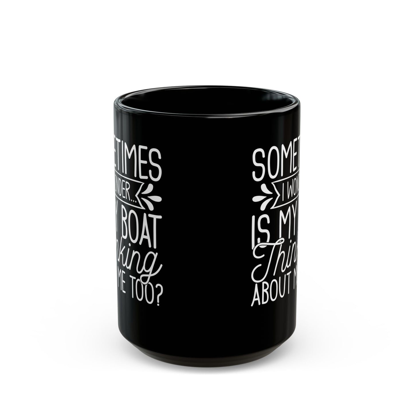 Sometimes I wonder... Is My Boat Thinking About Me Too Black Mug, (11oz, 15oz)