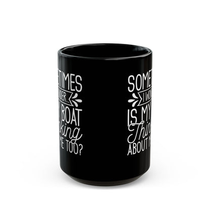 Sometimes I wonder... Is My Boat Thinking About Me Too Black Mug, (11oz, 15oz)