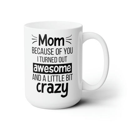 Funny Mom Mug – Because of You I Turned Out Awesome and a Little Bit Crazy Tall White Coffee Cup