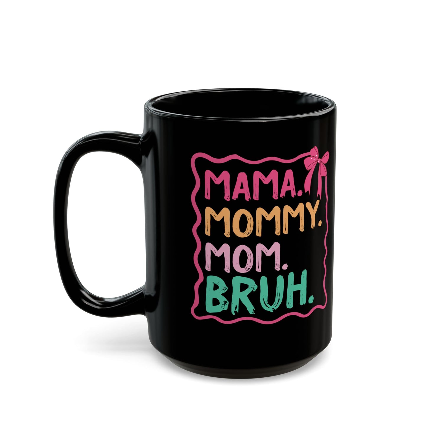 MAMA. MOMMY. MOM. BRUH Black Mug (11oz, 15oz)