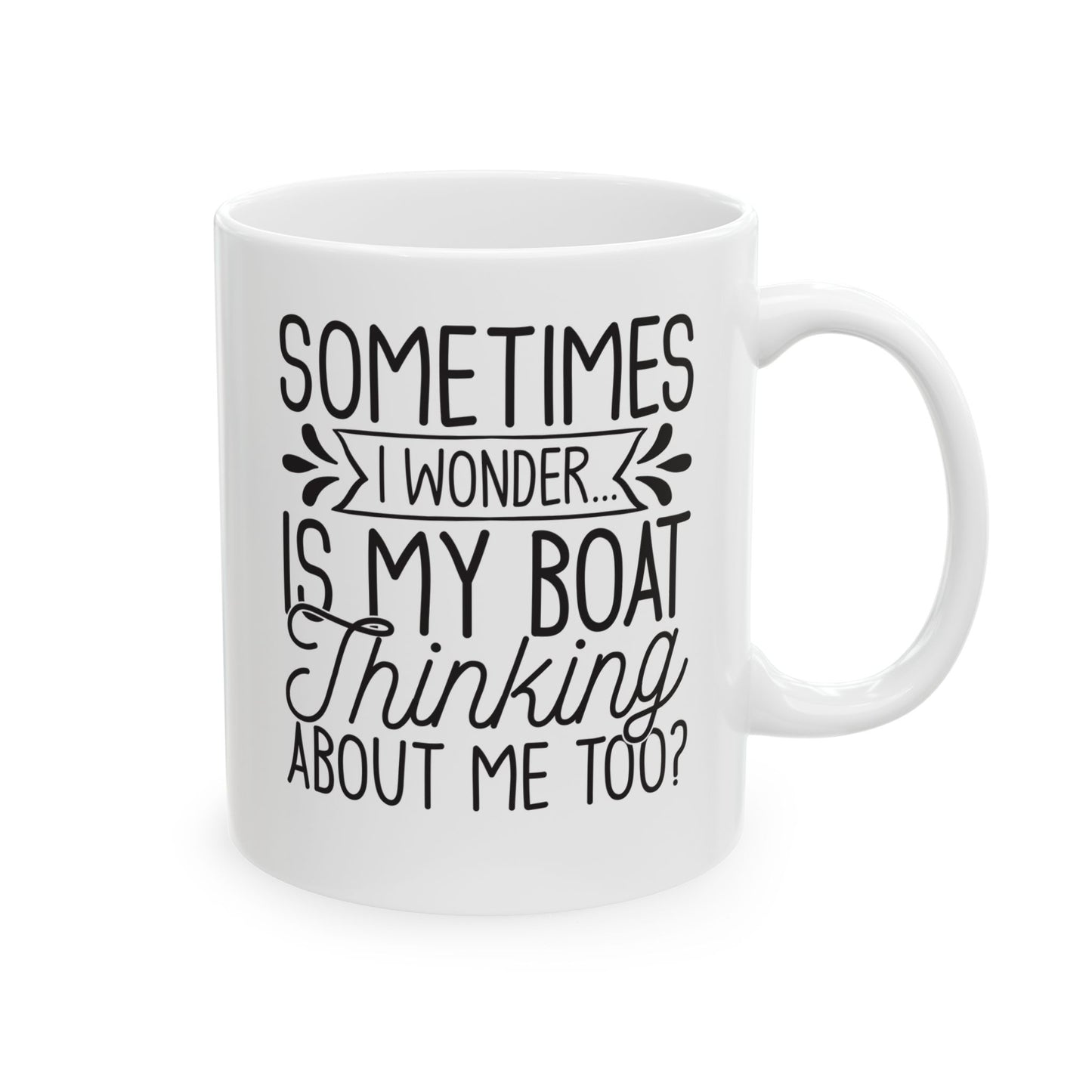 Sometimes I wonder... Is My Boat Thinking About Me Too White Mug, (11oz, 15oz)