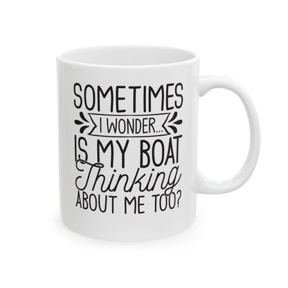 Sometimes I wonder... Is My Boat Thinking About Me Too White Mug, (11oz, 15oz)