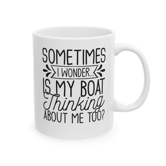 Sometimes I wonder... Is My Boat Thinking About Me Too White Mug, (11oz, 15oz)