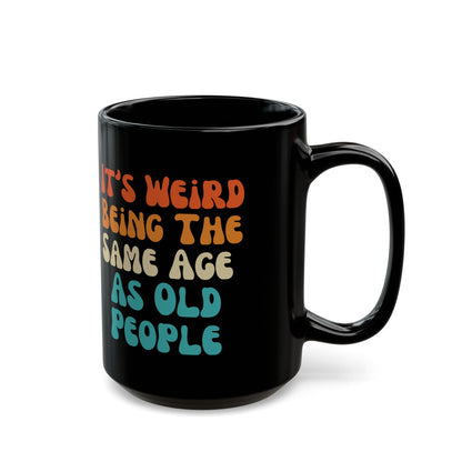 It’s Weird Being the Same Age as Old People Mug Black Mug (11oz, 15oz)