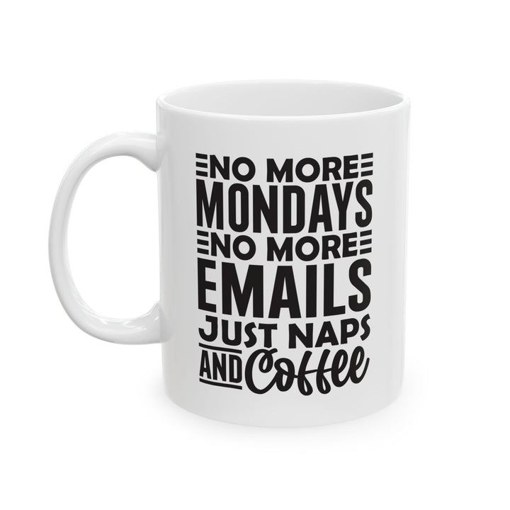 No More Mondays. No More Emails. Just Naps and Coffee White Mug, (11oz, 15oz)