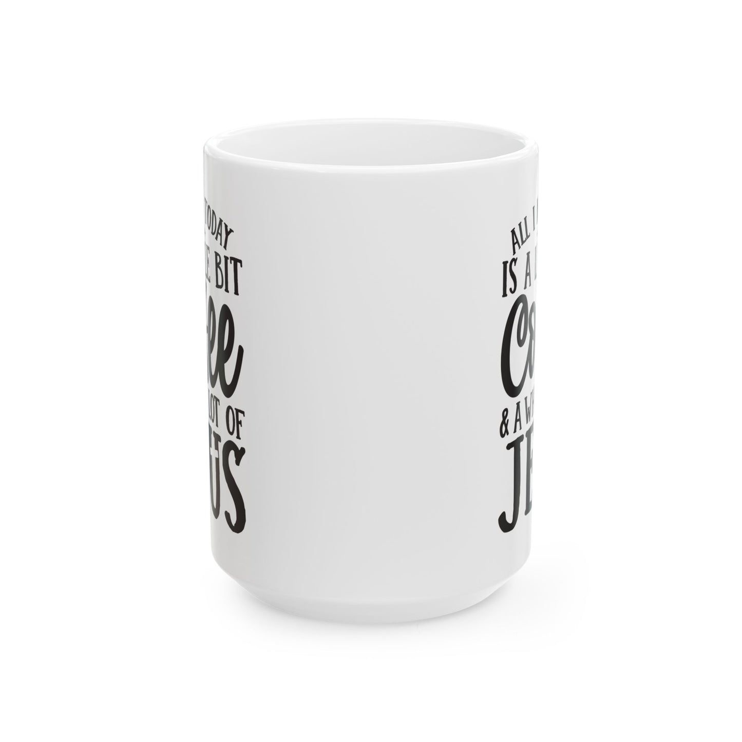 All I Need Today is a Little Bit of Coffee & A Whole Lot Of Jesus White Mug, (11oz, 15oz)