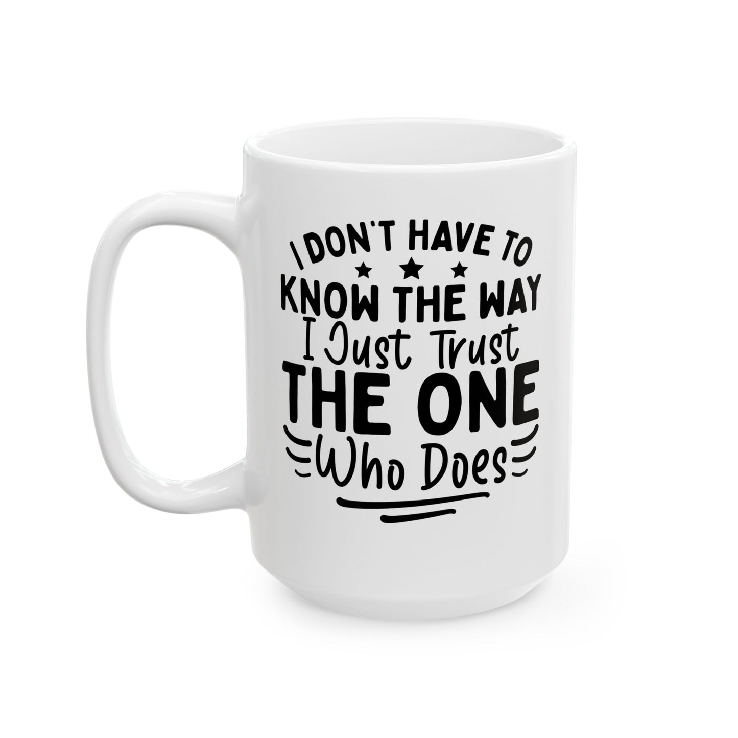 I Don’t Have to Know the Way, I Just Trust the One Who Does White Mug, (11oz, 15oz)