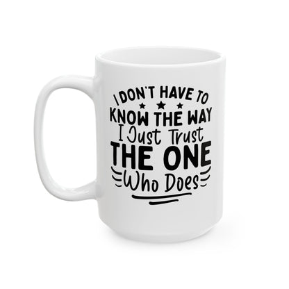 I Don’t Have to Know the Way, I Just Trust the One Who Does White Mug, (11oz, 15oz)