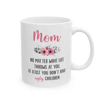 Mom Floral Mug – No Matter What Life Throws at You, At Least You Don't Have Ugly Children