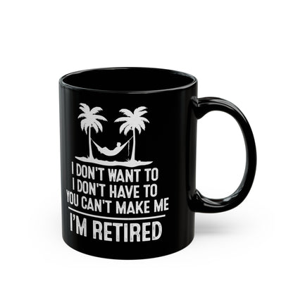 Black Retirement Mug – I Don't Want To, You Can't Make Me, I'm Retired
