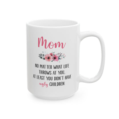 Mom Floral Mug – No Matter What Life Throws at You, At Least You Don't Have Ugly Children