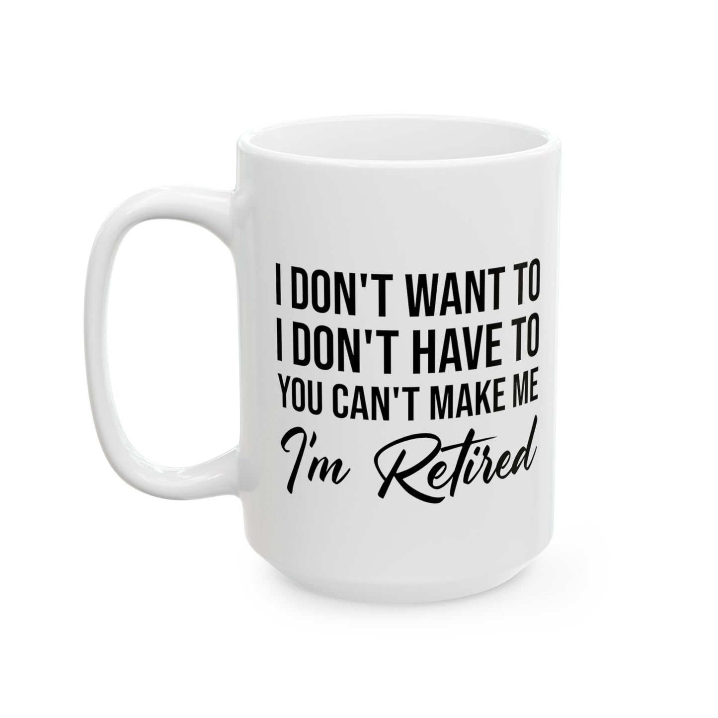 I Don't Want To You Can't Make Me I'm Retired White Mug – Ideal Retirement Gift