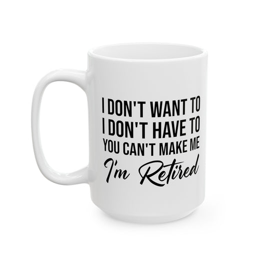 I Don't Want To You Can't Make Me I'm Retired White Mug – Ideal Retirement Gift