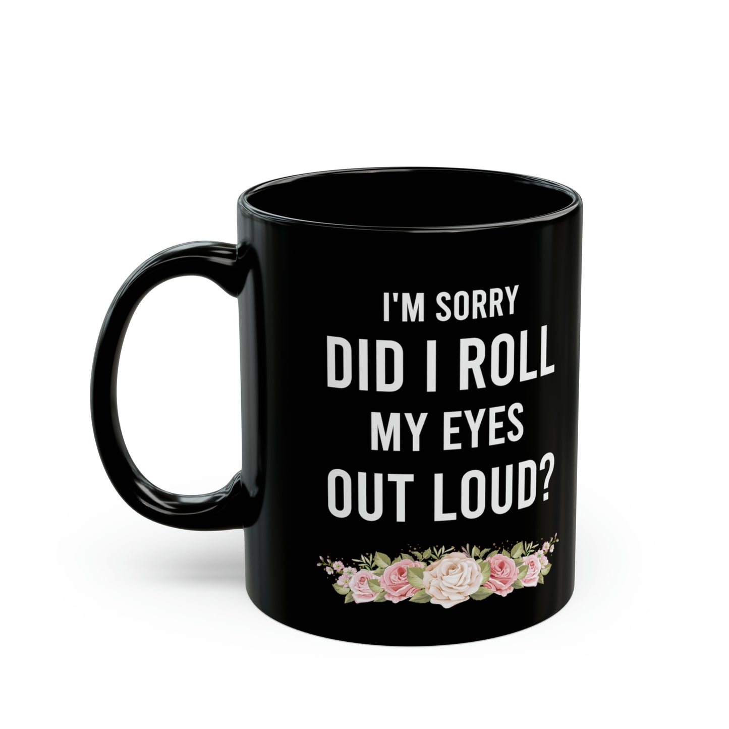 I'm Sorry Did I Roll My Eyes Out Loud? – Funny Black Coffee Mug with Floral Accent