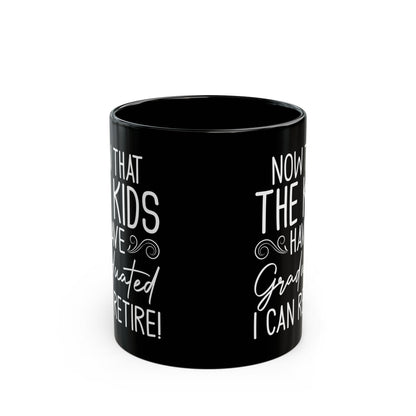 Now That The Kids Have Graduated i can retire! Black Mug (11oz, 15oz)