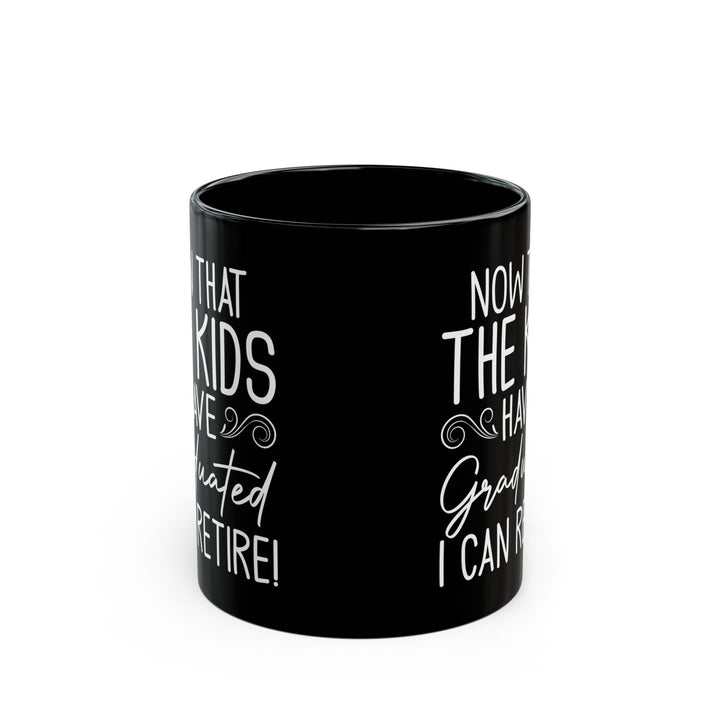 Now That The Kids Have Graduated i can retire! Black Mug (11oz, 15oz)