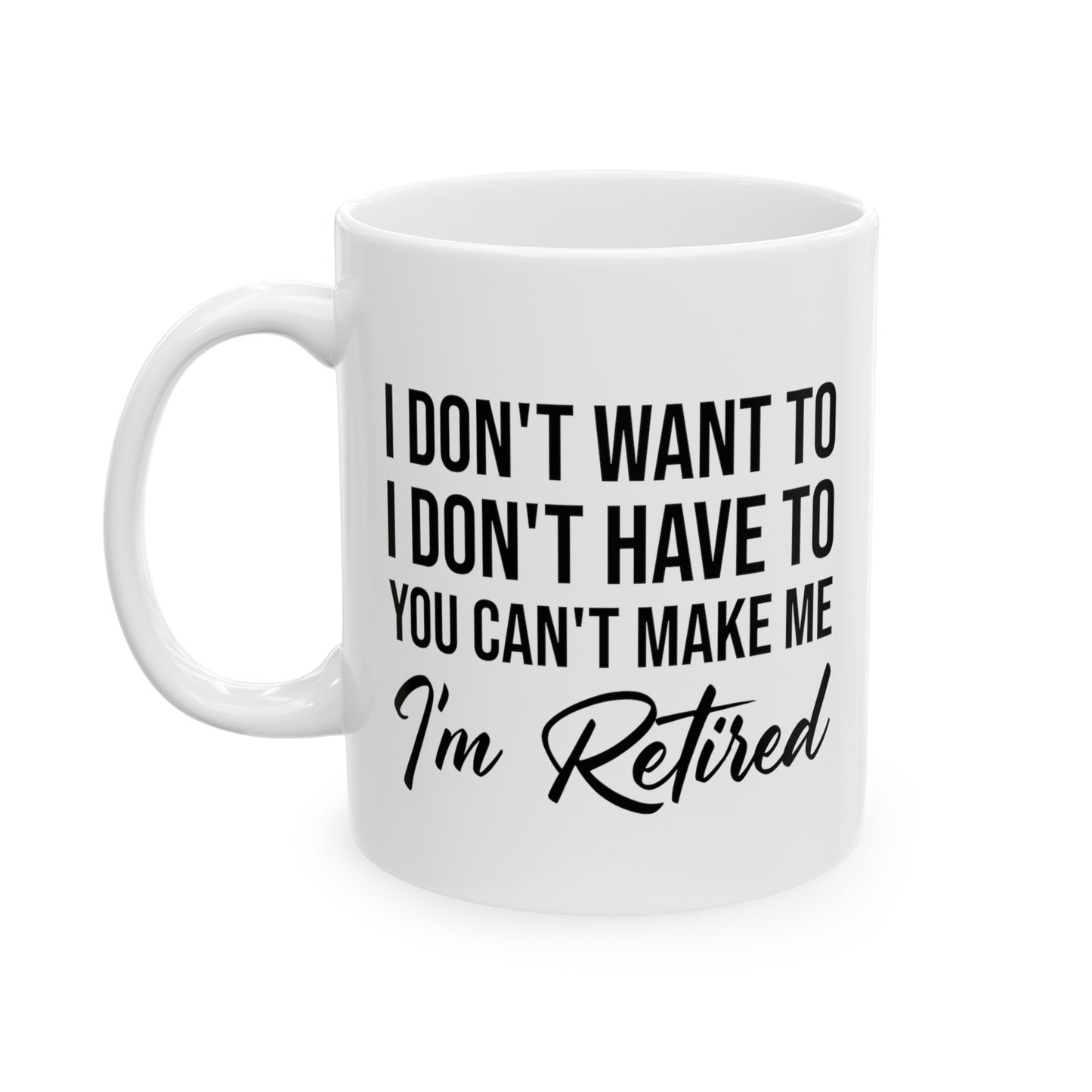 I Don't Want To You Can't Make Me I'm Retired White Mug – Ideal Retirement Gift