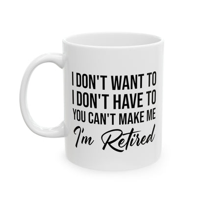 I Don't Want To You Can't Make Me I'm Retired White Mug – Ideal Retirement Gift