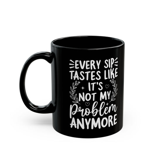Every Sip Tastes Like It's Not My Problem Anymore