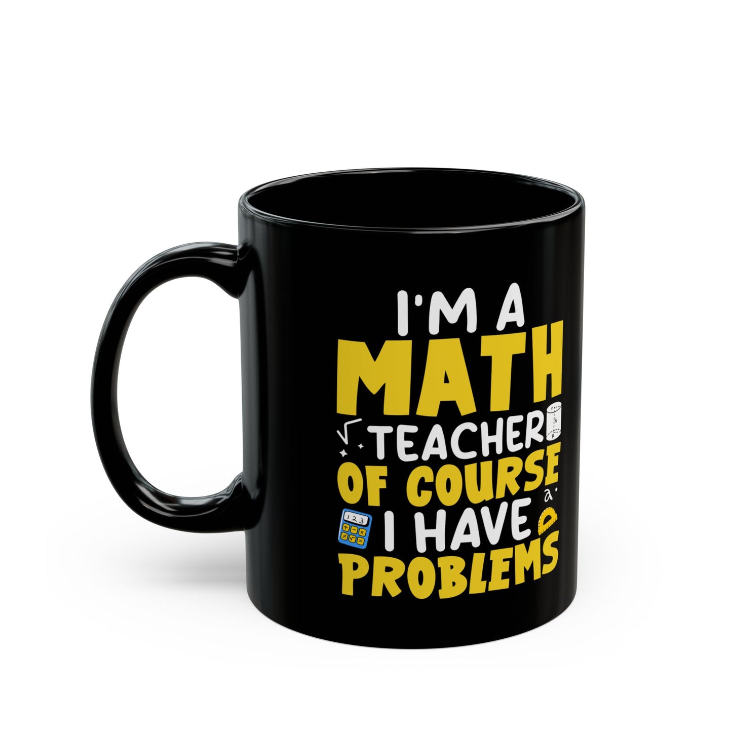I_m A Math Teacher Of Course I Have Problems Black Mug (11oz, 15oz)