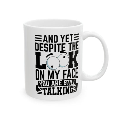 And Yet Despite The Look On My Face You Are Still Talking  WHite Mug, (11oz, 15oz)