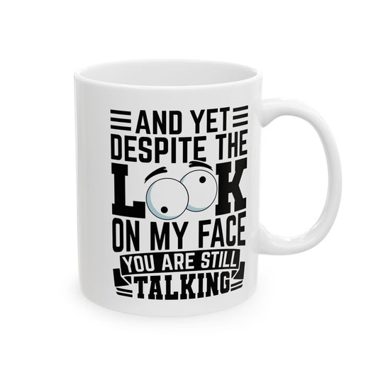 And Yet Despite The Look On My Face You Are Still Talking  WHite Mug, (11oz, 15oz)