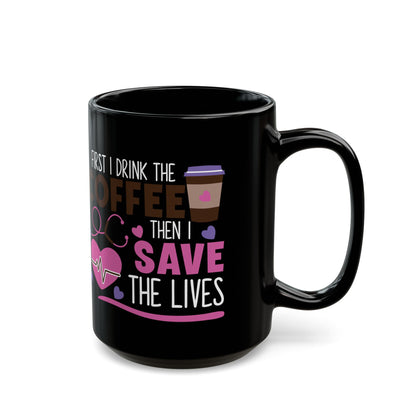 First I Drink the Coffee Then I Save the Lives Mug – Perfect Gift for Nurses