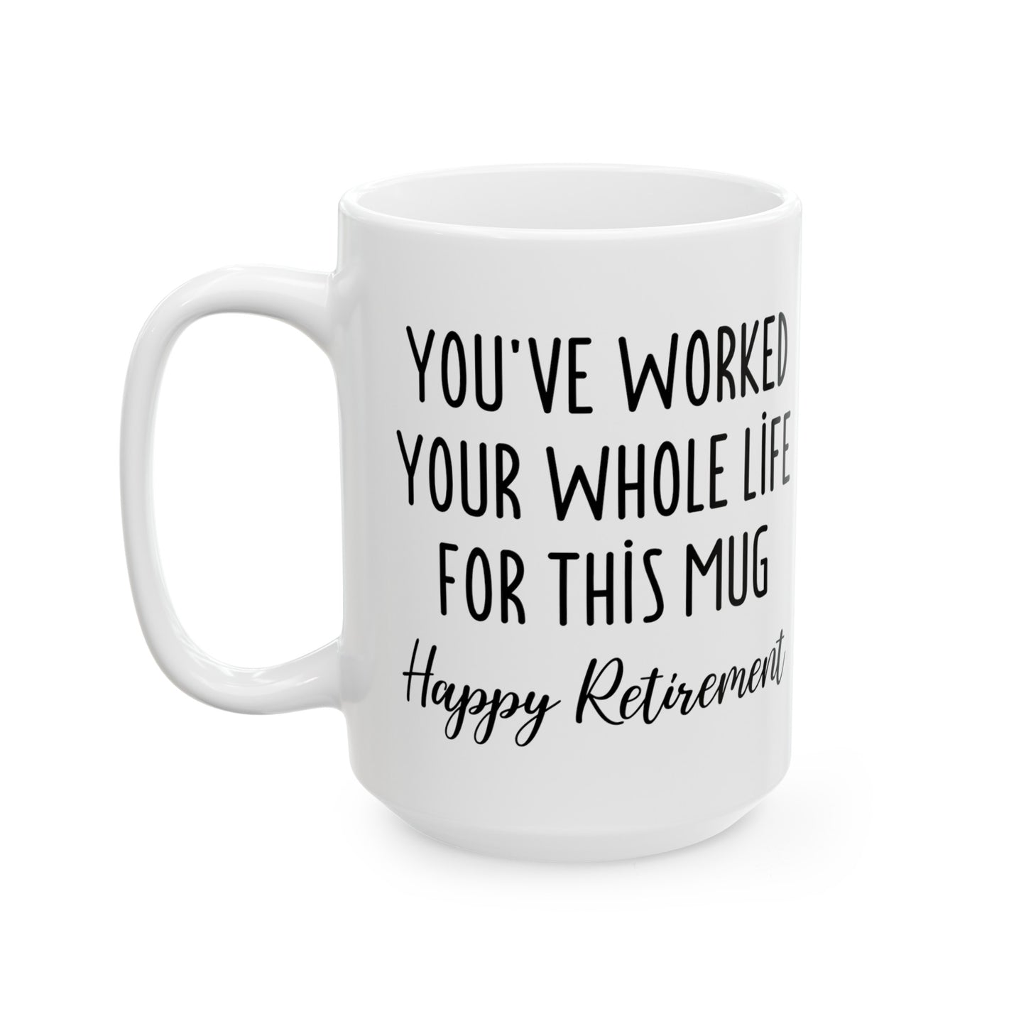 Retirement Mug – You’ve Worked Your Whole Life for This Mug