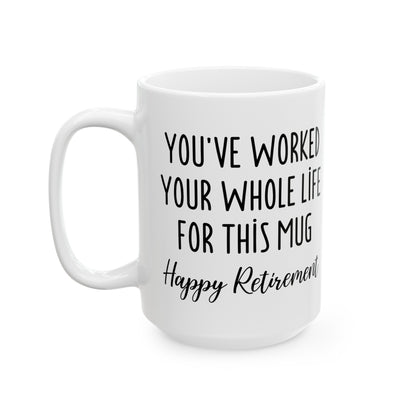 Retirement Mug – You’ve Worked Your Whole Life for This Mug