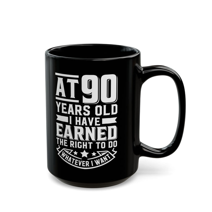 At 90 Years Old. I Have Earned The Right To do Whatever I Want Black Mug (11oz, 15oz)