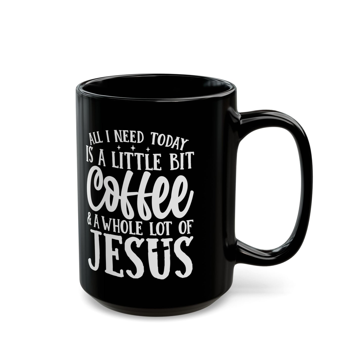 All I Need Today is a Little Bit of Coffee & A Whole Lot Of Jesus Black Mug (11oz, 15oz)