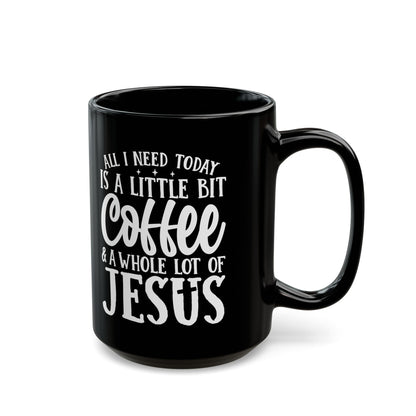 All I Need Today is a Little Bit of Coffee & A Whole Lot Of Jesus Black Mug (11oz, 15oz)